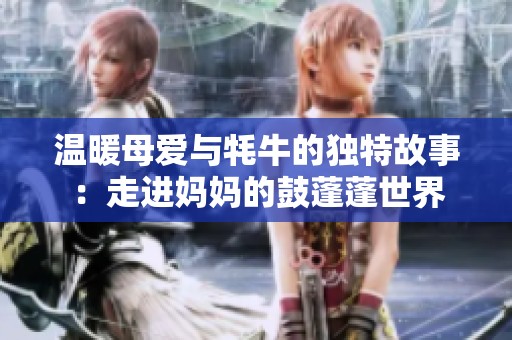 温暖母爱与牦牛的独特故事：走进妈妈的鼓蓬蓬世界