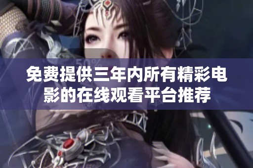 免费提供三年内所有精彩电影的在线观看平台推荐