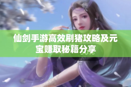 仙剑手游高效刷猪攻略及元宝赚取秘籍分享