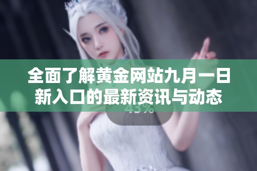 全面了解黄金网站九月一日新入口的最新资讯与动态