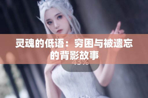 灵魂的低语：穷困与被遗忘的背影故事