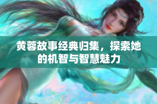 黄蓉故事经典归集，探索她的机智与智慧魅力