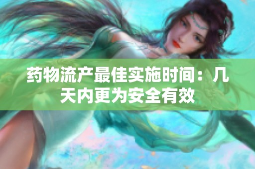药物流产最佳实施时间：几天内更为安全有效