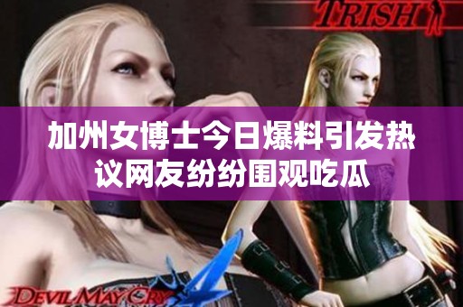 加州女博士今日爆料引发热议网友纷纷围观吃瓜