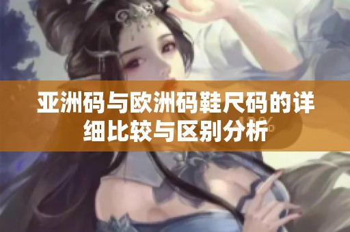亚洲码与欧洲码鞋尺码的详细比较与区别分析