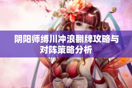 阴阳师缚川冲浪翻牌攻略与对阵策略分析