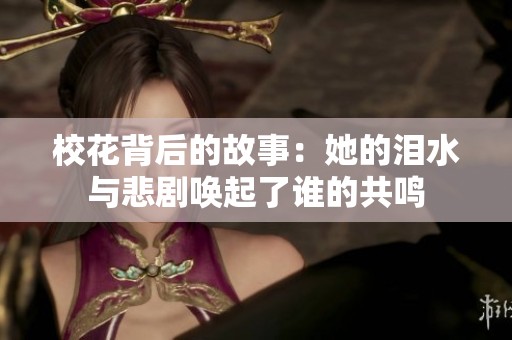 校花背后的故事：她的泪水与悲剧唤起了谁的共鸣