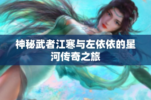 神秘武者江寒与左依依的星河传奇之旅