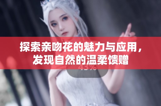 探索亲吻花的魅力与应用，发现自然的温柔馈赠