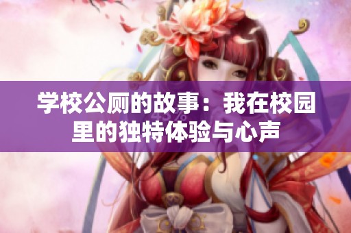 学校公厕的故事：我在校园里的独特体验与心声