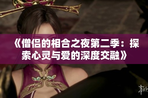 《僧侣的相合之夜第二季：探索心灵与爱的深度交融》