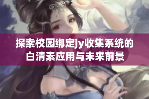 探索校园绑定jy收集系统的白清素应用与未来前景