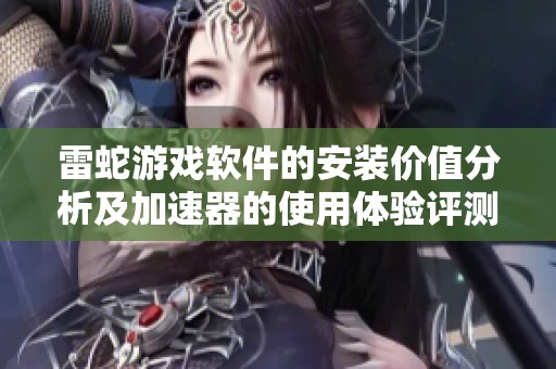 雷蛇游戏软件的安装价值分析及加速器的使用体验评测