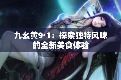九幺黄9·1：探索独特风味的全新美食体验
