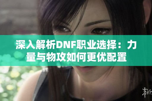深入解析DNF职业选择：力量与物攻如何更优配置