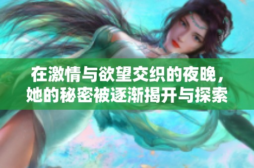 在激情与欲望交织的夜晚，她的秘密被逐渐揭开与探索
