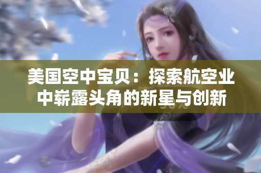 美国空中宝贝：探索航空业中崭露头角的新星与创新