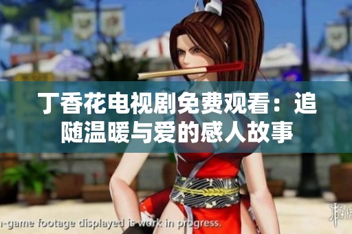 丁香花电视剧免费观看：追随温暖与爱的感人故事