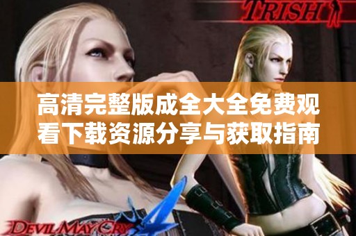 高清完整版成全大全免费观看下载资源分享与获取指南