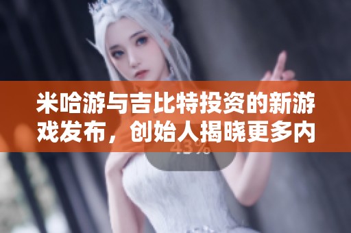 米哈游与吉比特投资的新游戏发布，创始人揭晓更多内幕