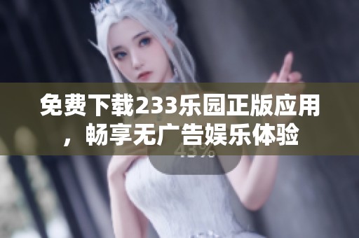 免费下载233乐园正版应用，畅享无广告娱乐体验