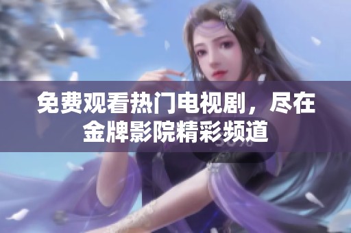 免费观看热门电视剧，尽在金牌影院精彩频道