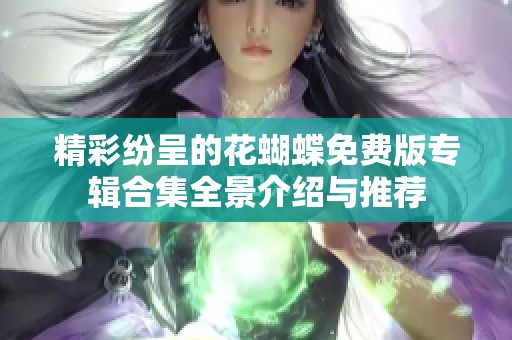 精彩纷呈的花蝴蝶免费版专辑合集全景介绍与推荐