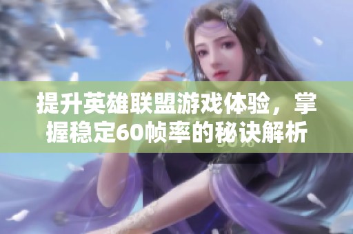 提升英雄联盟游戏体验，掌握稳定60帧率的秘诀解析