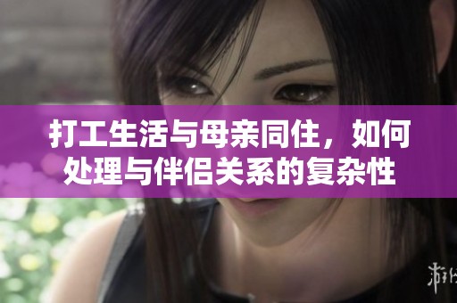 打工生活与母亲同住，如何处理与伴侣关系的复杂性