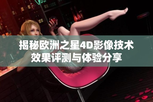 揭秘欧洲之星4D影像技术效果评测与体验分享