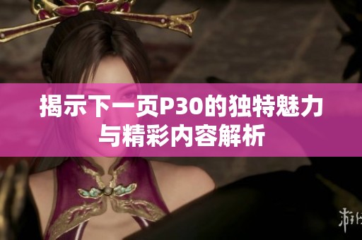 揭示下一页P30的独特魅力与精彩内容解析