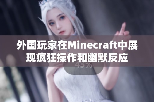 外国玩家在Minecraft中展现疯狂操作和幽默反应