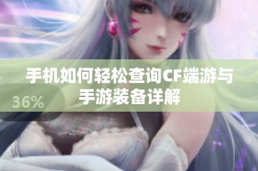 手机如何轻松查询CF端游与手游装备详解