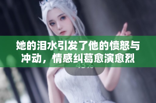 她的泪水引发了他的愤怒与冲动，情感纠葛愈演愈烈