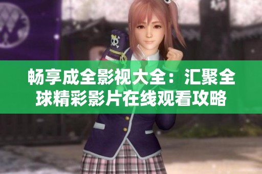 畅享成全影视大全：汇聚全球精彩影片在线观看攻略