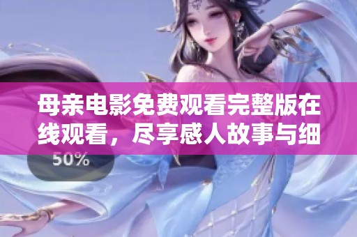母亲电影免费观看完整版在线观看，尽享感人故事与细腻情感