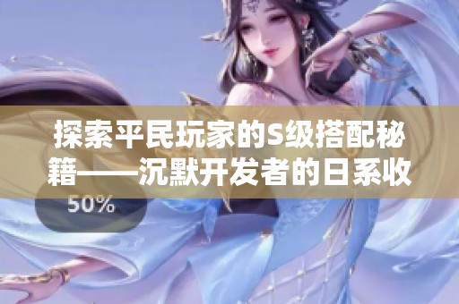 探索平民玩家的S级搭配秘籍——沉默开发者的日系收集手游攻略