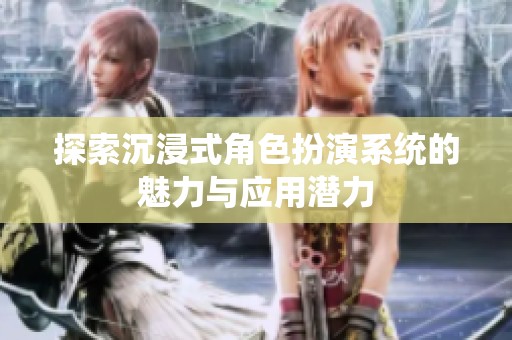 探索沉浸式角色扮演系统的魅力与应用潜力