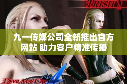 九一传媒公司全新推出官方网站 助力客户精准传播