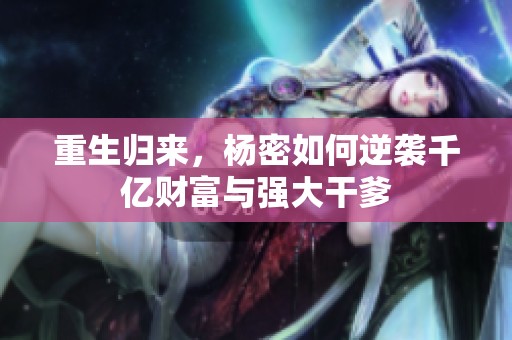 重生归来，杨密如何逆袭千亿财富与强大干爹