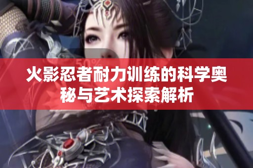 火影忍者耐力训练的科学奥秘与艺术探索解析