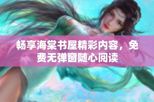 畅享海棠书屋精彩内容，免费无弹窗随心阅读