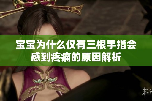 宝宝为什么仅有三根手指会感到疼痛的原因解析