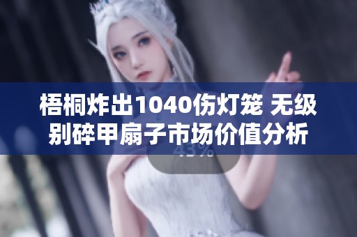 梧桐炸出1040伤灯笼 无级别碎甲扇子市场价值分析