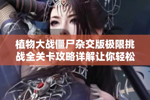 植物大战僵尸杂交版极限挑战全关卡攻略详解让你轻松过关