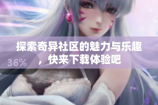 探索奇异社区的魅力与乐趣，快来下载体验吧