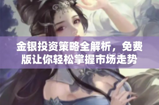 金银投资策略全解析，免费版让你轻松掌握市场走势