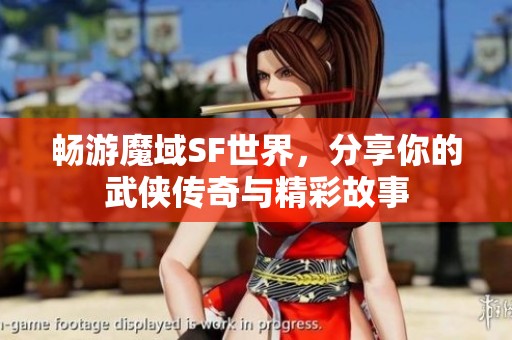 畅游魔域SF世界，分享你的武侠传奇与精彩故事