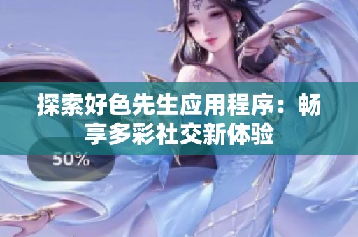探索好色先生应用程序：畅享多彩社交新体验