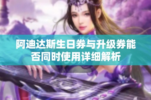 阿迪达斯生日券与升级券能否同时使用详细解析